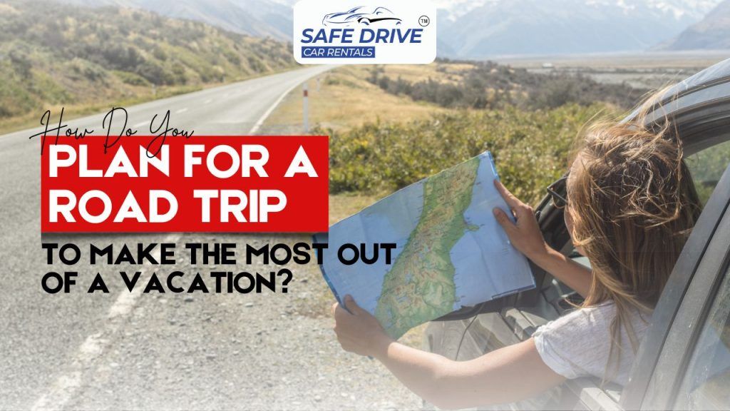 How Do You Plan For A Road Trip To Make The Most Out Of A Vacation?